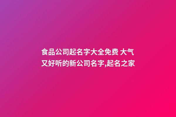 食品公司起名字大全免费 大气又好听的新公司名字,起名之家